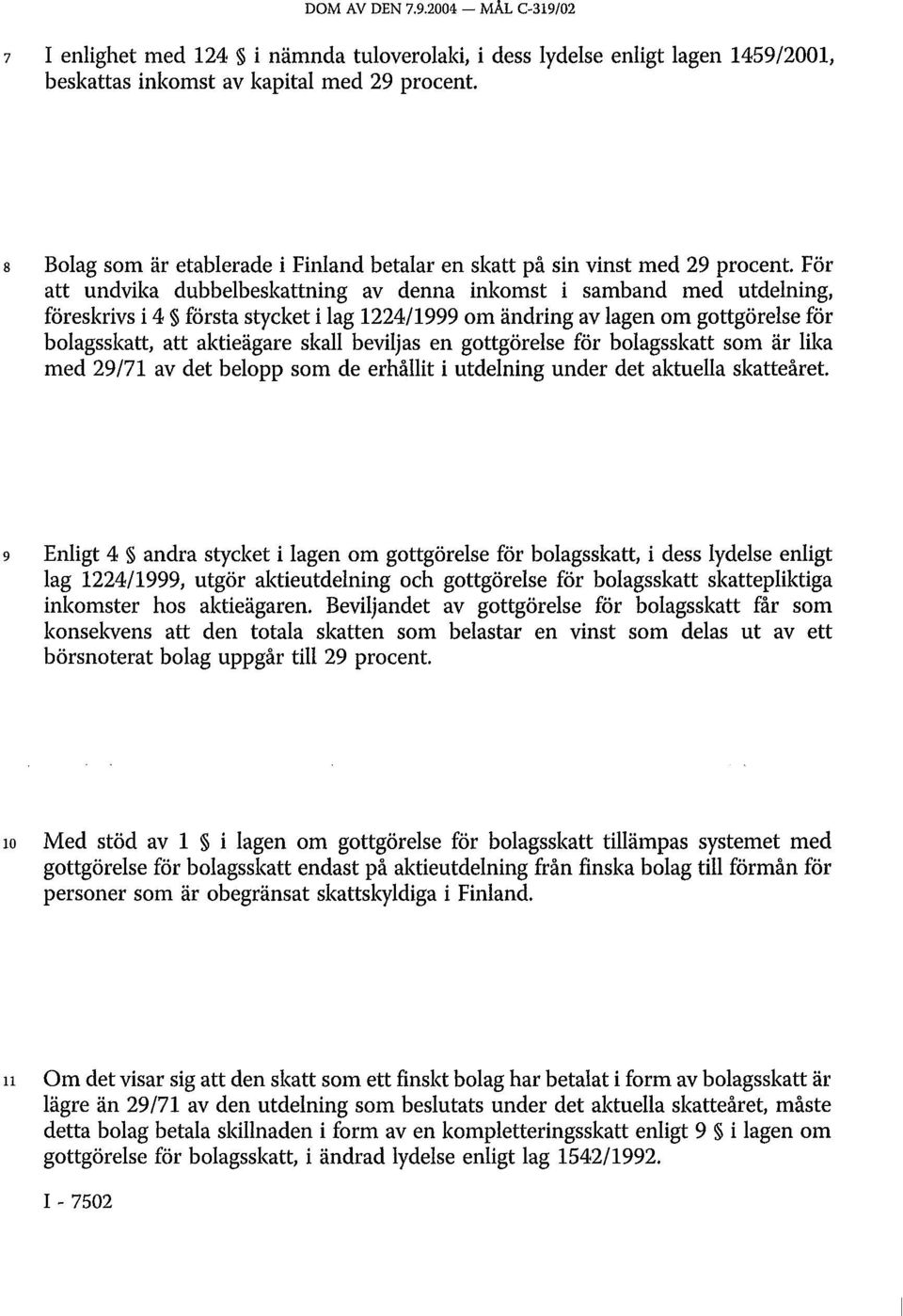 För att undvika dubbelbeskattning av denna inkomst i samband med utdelning, föreskrivs i 4 första stycket i lag 1224/1999 om ändring av lagen om gottgörelse för bolagsskatt, att aktieägare skall
