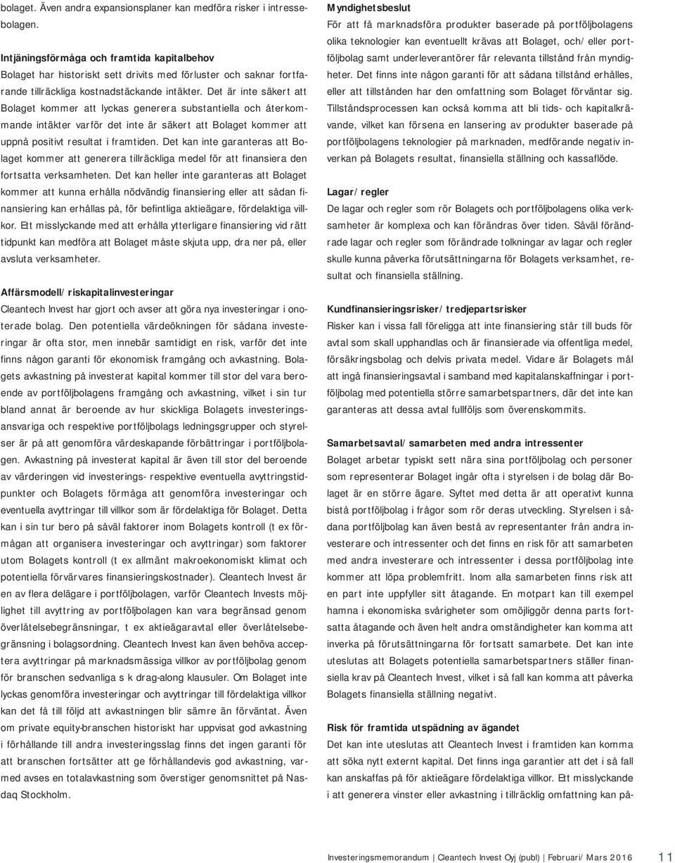 Det är inte säkert att Bolaget kommer att lyckas generera substantiella och återkommande intäkter varför det inte är säkert att Bolaget kommer att uppnå positivt resultat i framtiden.