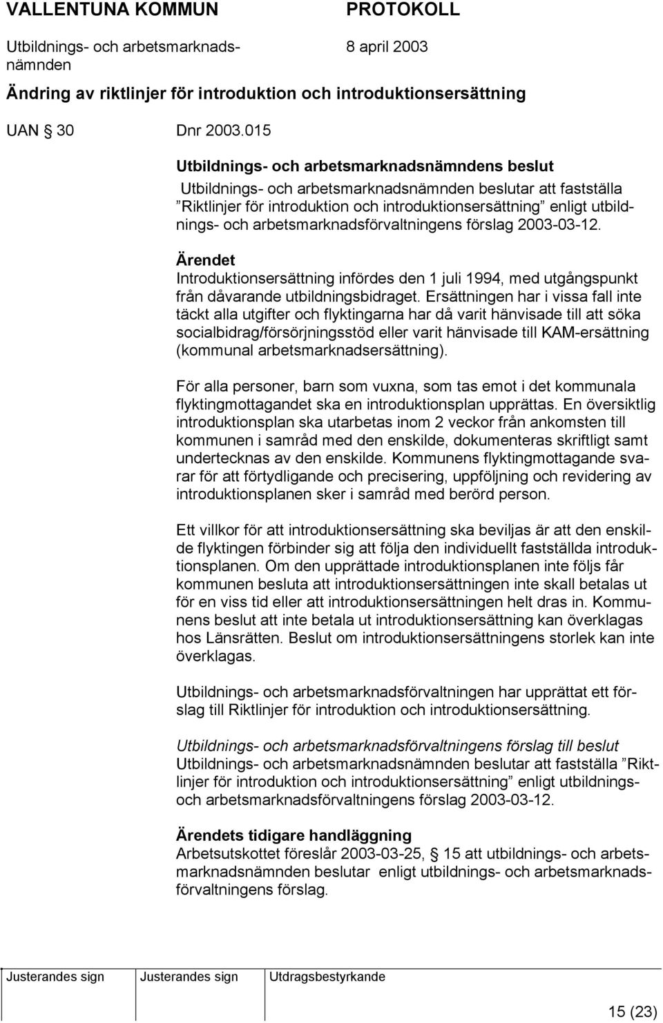 arbetsmarknadsförvaltningens förslag 2003-03-12. Introduktionsersättning infördes den 1 juli 1994, med utgångspunkt från dåvarande utbildningsbidraget.