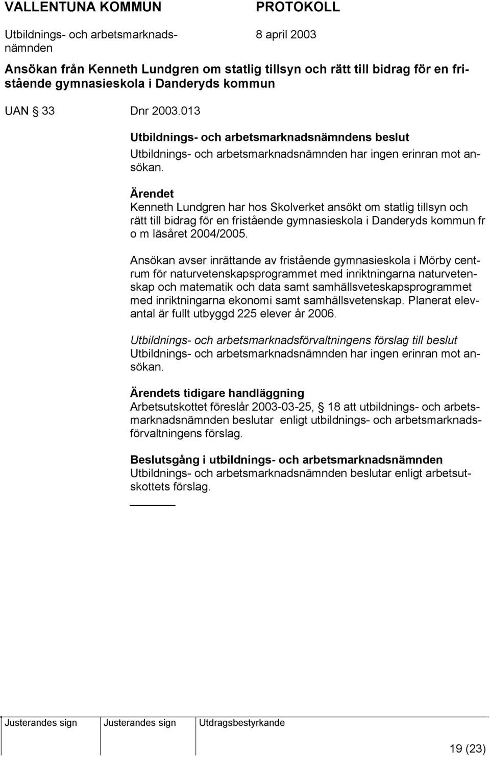 Kenneth Lundgren har hos Skolverket ansökt om statlig tillsyn och rätt till bidrag för en fristående gymnasieskola i Danderyds kommun fr o m läsåret 2004/2005.