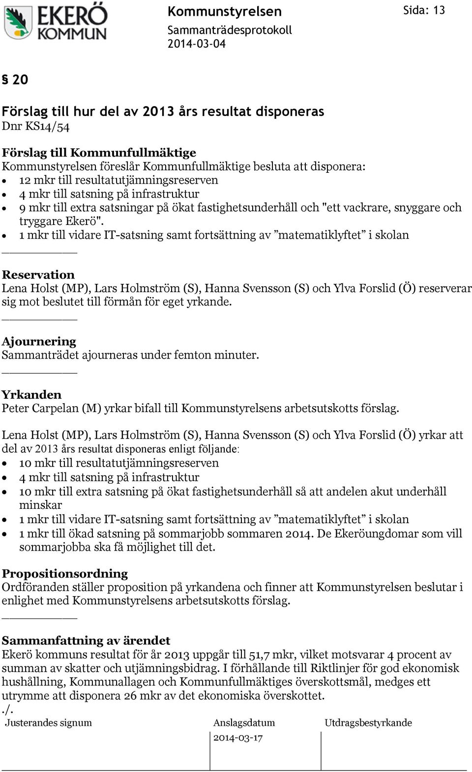 1 mkr till vidare IT-satsning samt fortsättning av matematiklyftet i skolan Reservation Lena Holst (MP), Lars Holmström (S), Hanna Svensson (S) och Ylva Forslid (Ö) reserverar sig mot beslutet till
