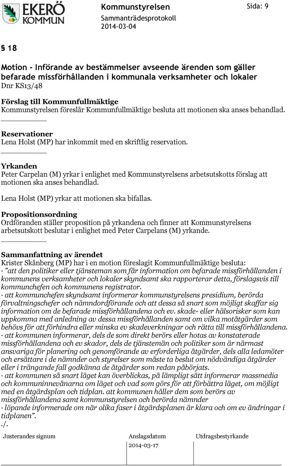 Yrkanden Peter Carpelan (M) yrkar i enlighet med Kommunstyrelsens arbetsutskotts förslag att motionen ska anses behandlad. Lena Holst (MP) yrkar att motionen ska bifallas.