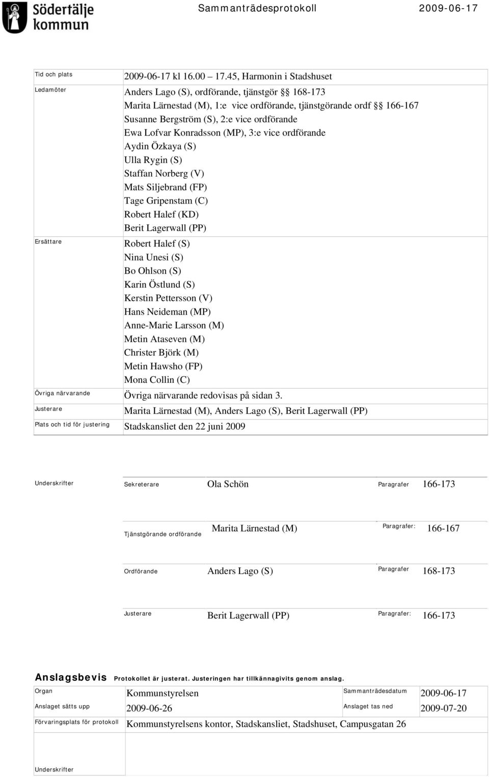 Lofvar Konradsson (MP), 3:e vice ordförande Aydin Özkaya (S) Ulla Rygin (S) Staffan Norberg (V) Mats Siljebrand (FP) Tage Gripenstam (C) Robert Halef (KD) Berit Lagerwall (PP) Ersättare Robert Halef