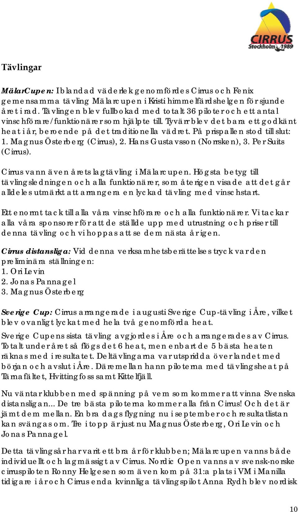 På prispallen stod till slut: 1. Magnus Österberg (Cirrus), 2. Hans Gustavsson (Norrsken), 3. Per Suits (Cirrus). Cirrus vann även årets lagtävling i Mälarcupen.