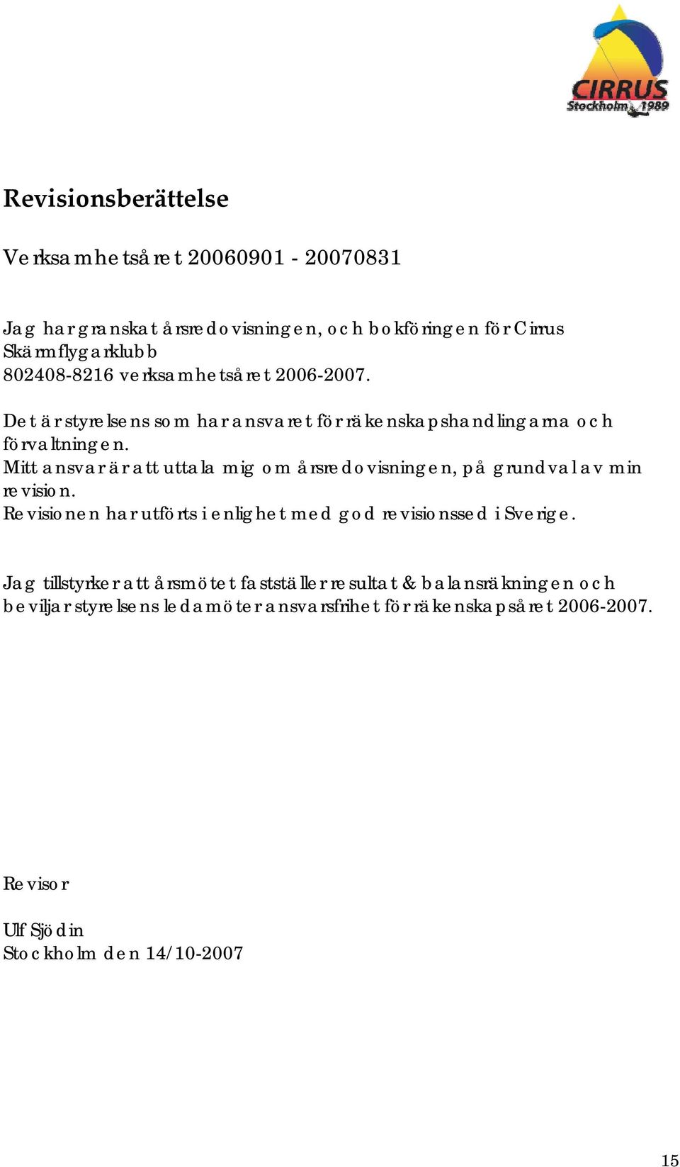 Mitt ansvar är att uttala mig om årsredovisningen, på grundval av min revision. Revisionen har utförts i enlighet med god revisionssed i Sverige.