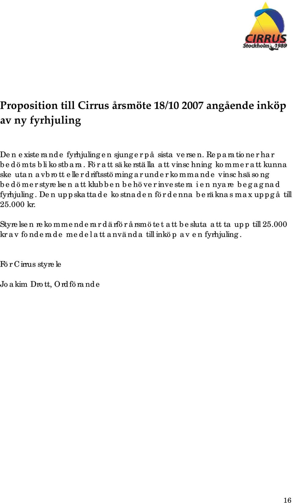 För att säkerställa att vinschning kommer att kunna ske utan avbrott eller driftsstörningar under kommande vinschsäsong bedömer styrelsen att klubben