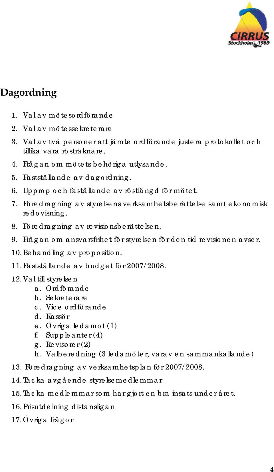 9. Frågan om ansvarsfrihet för styrelsen för den tid revisionen avser. 10. Behandling av proposition. 11. Fastställande av budget för 2007/2008. 12. Val till styrelsen a. Ordförande b. Sekreterare c.