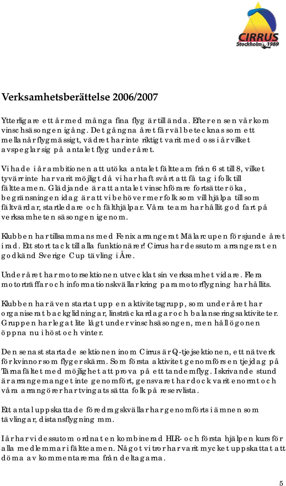 Vi hade i år ambitionen att utöka antalet fältteam från 6 st till 8, vilket tyvärr inte har varit möjligt då vi har haft svårt att få tag i folk till fältteamen.
