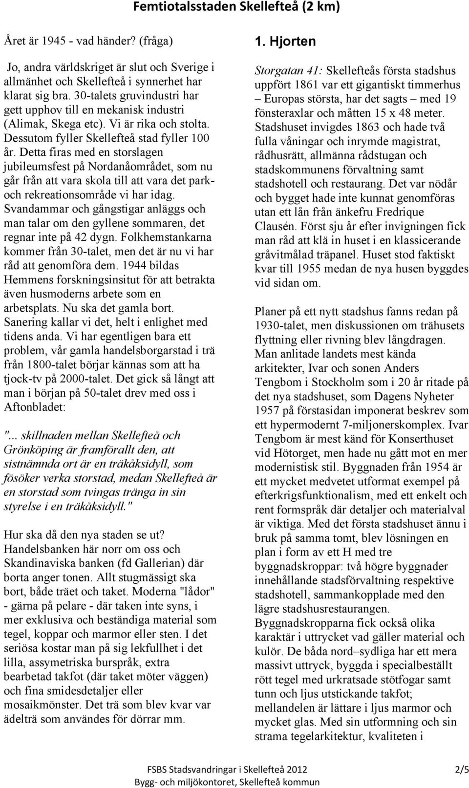 Detta firas med en storslagen jubileumsfest på Nordanåområdet, som nu går från att vara skola till att vara det parkoch rekreationsområde vi har idag.