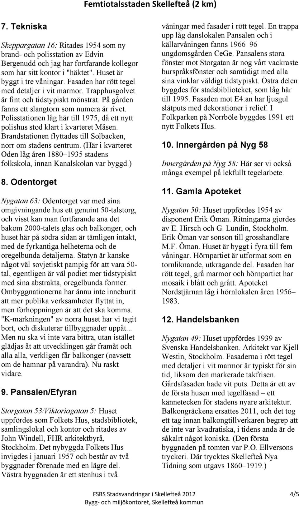 Polisstationen låg här till 1975, då ett nytt polishus stod klart i kvarteret Måsen. Brandstationen flyttades till Solbacken, norr om stadens centrum.