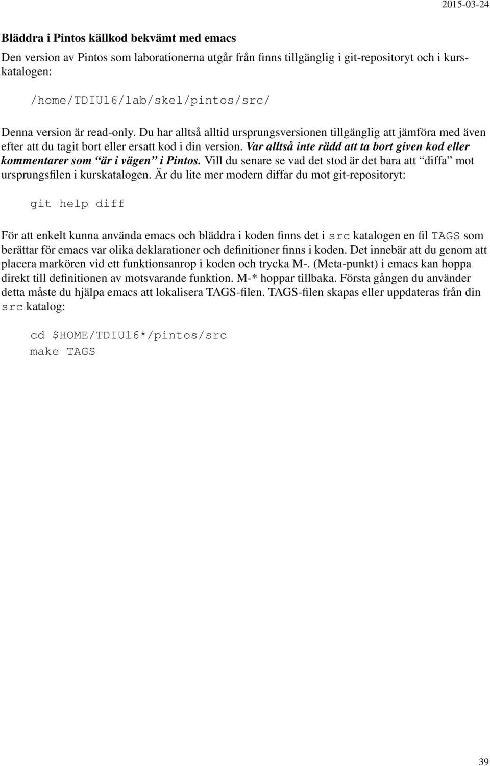 Var alltså inte rädd att ta bort given kod eller kommentarer som är i vägen i Pintos. Vill du senare se vad det stod är det bara att diffa mot ursprungsfilen i kurskatalogen.