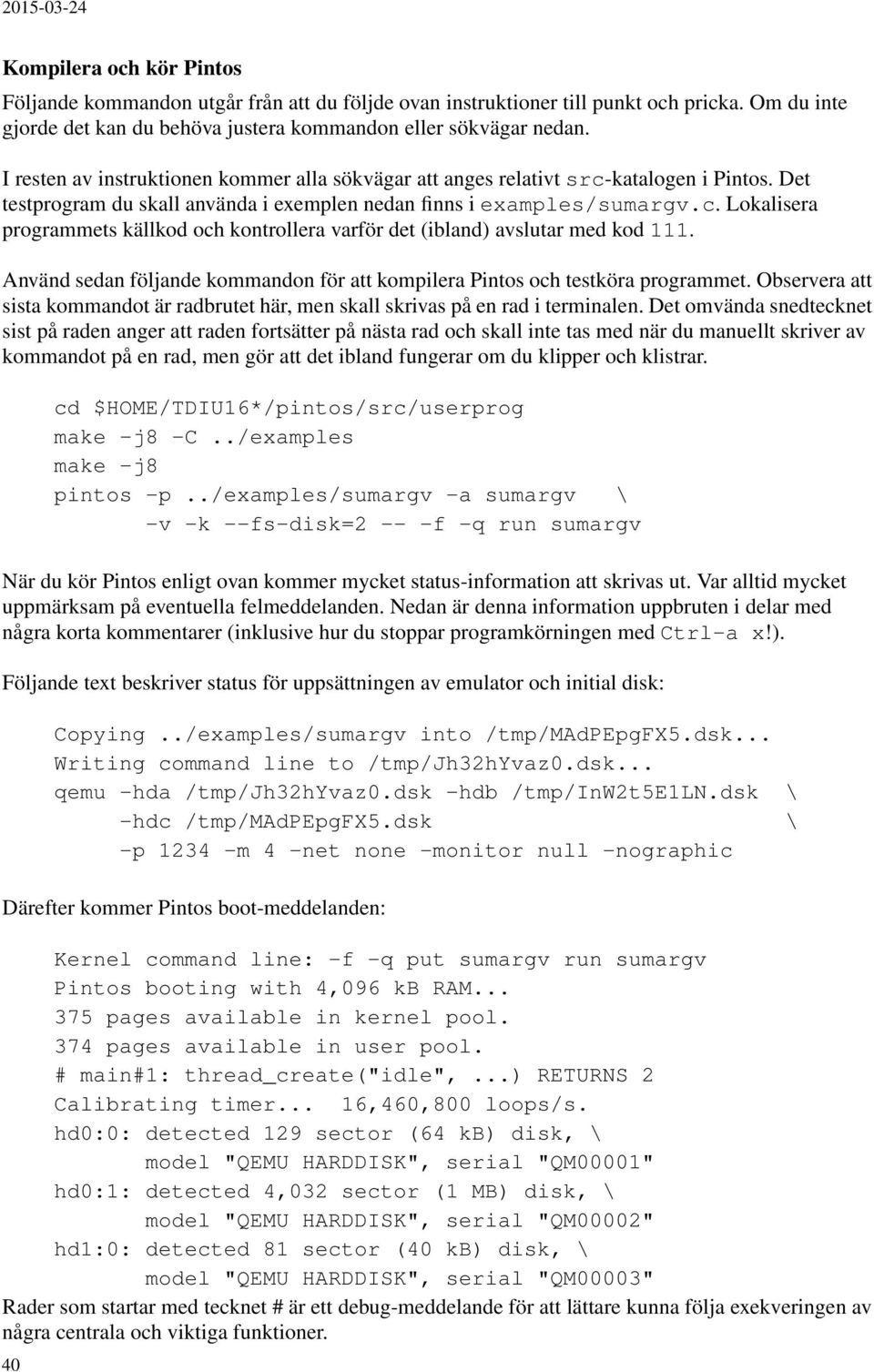 Använd sedan följande kommandon för att kompilera Pintos och testköra programmet. Observera att sista kommandot är radbrutet här, men skall skrivas på en rad i terminalen.