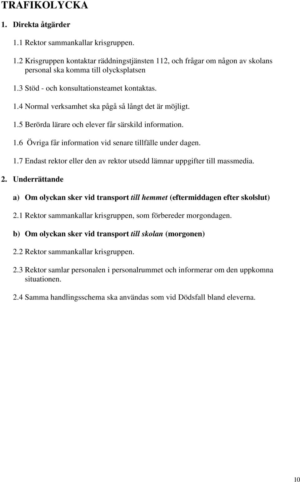1.7 Endast rektor eller den av rektor utsedd lämnar uppgifter till massmedia. 2. Underrättande a) Om olyckan sker vid transport till hemmet (eftermiddagen efter skolslut) 2.