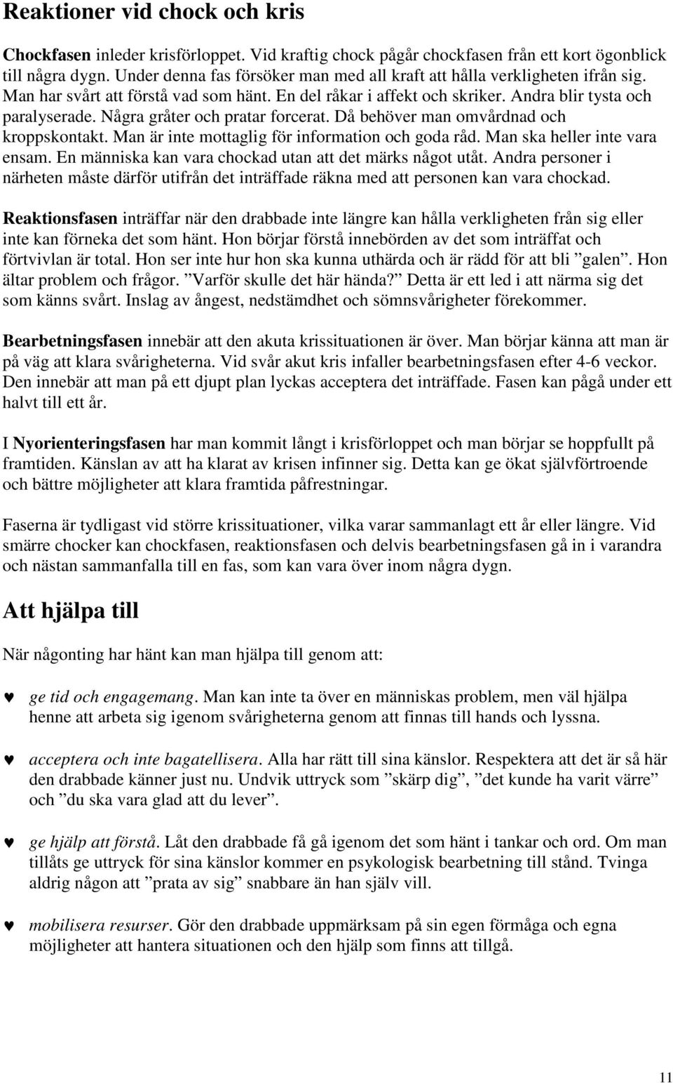 Några gråter och pratar forcerat. Då behöver man omvårdnad och kroppskontakt. Man är inte mottaglig för information och goda råd. Man ska heller inte vara ensam.