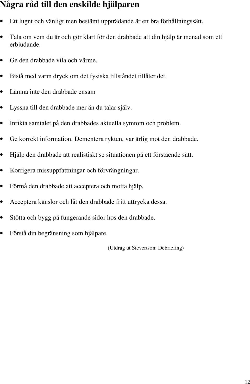Lämna inte den drabbade ensam Lyssna till den drabbade mer än du talar själv. Inrikta samtalet på den drabbades aktuella symtom och problem. Ge korrekt information.
