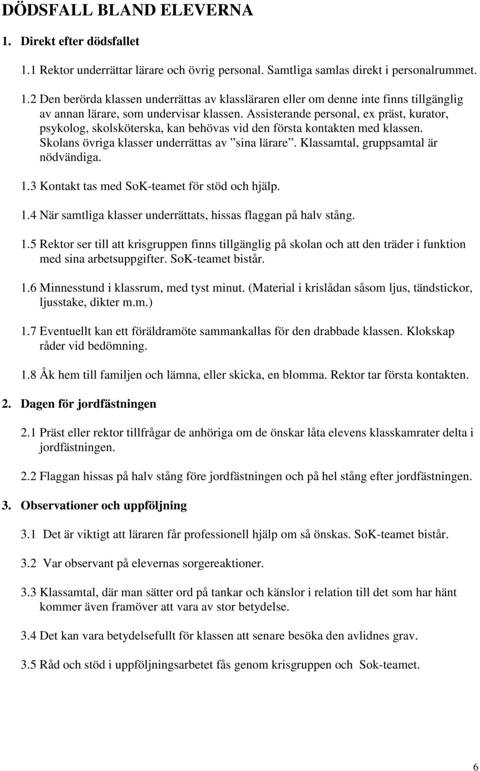 Klassamtal, gruppsamtal är nödvändiga. 1.3 Kontakt tas med SoK-teamet för stöd och hjälp. 1.4 När samtliga klasser underrättats, hissas flaggan på halv stång. 1.5 Rektor ser till att krisgruppen finns tillgänglig på skolan och att den träder i funktion med sina arbetsuppgifter.