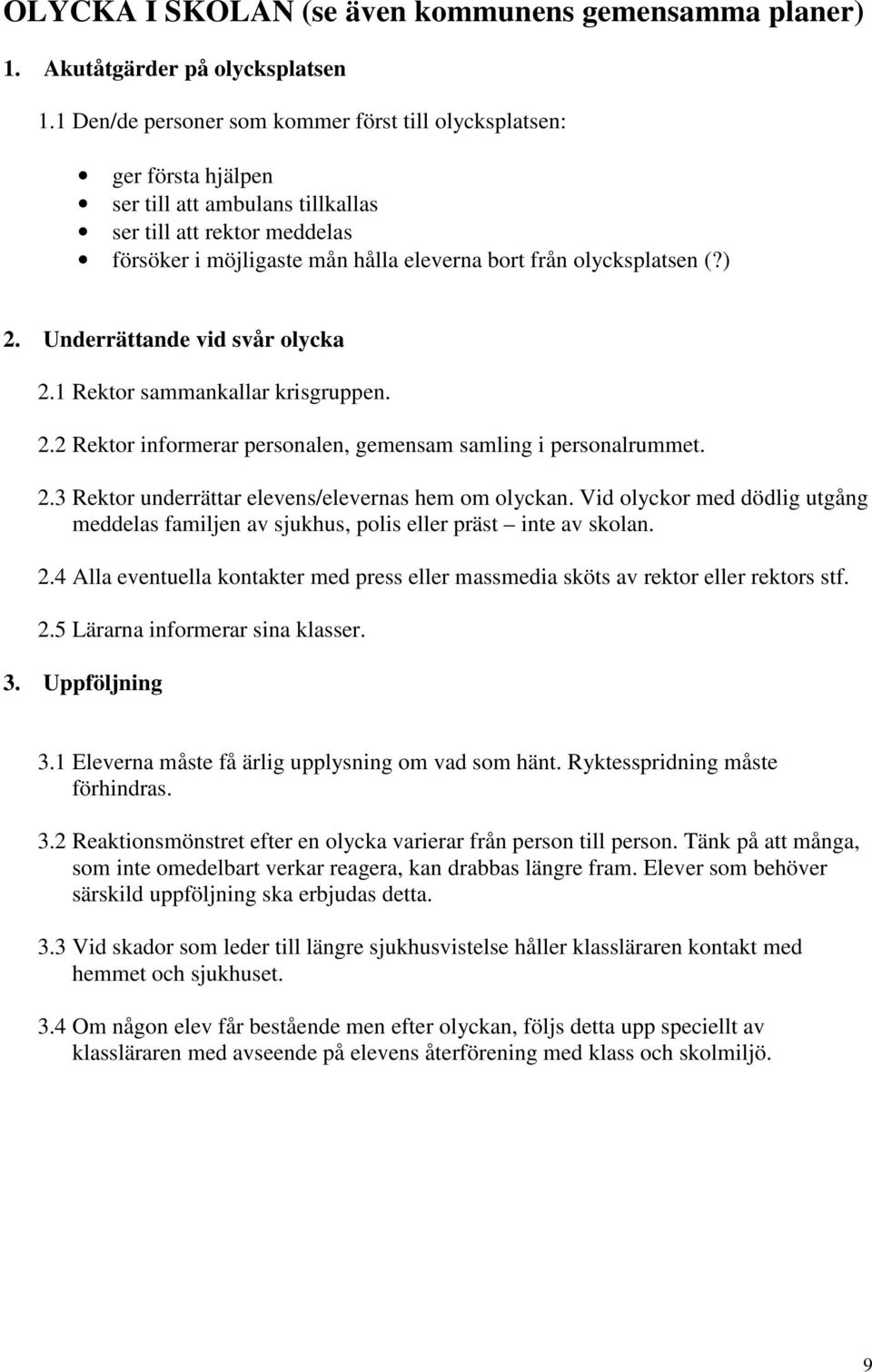 olycksplatsen (?) 2. Underrättande vid svår olycka 2.1 Rektor sammankallar krisgruppen. 2.2 Rektor informerar personalen, gemensam samling i personalrummet. 2.3 Rektor underrättar elevens/elevernas hem om olyckan.