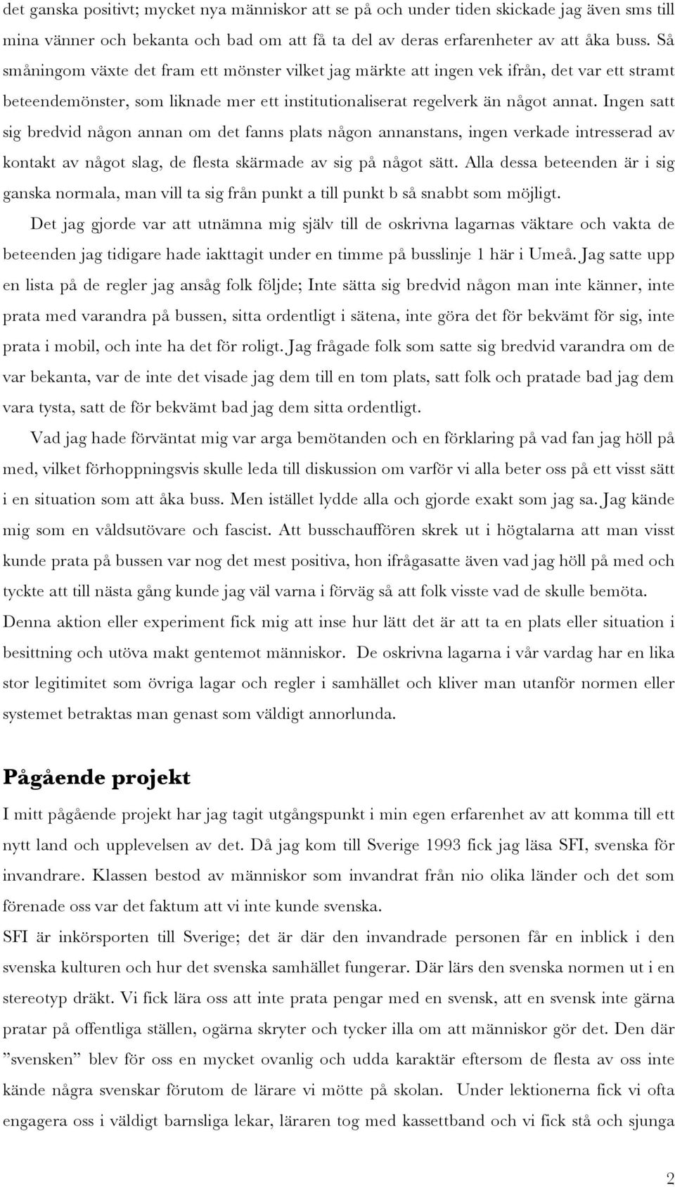 Ingen satt sig bredvid någon annan om det fanns plats någon annanstans, ingen verkade intresserad av kontakt av något slag, de flesta skärmade av sig på något sätt.