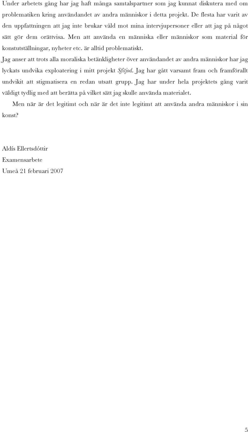 Men att använda en människa eller människor som material för konstutställningar, nyheter etc. är alltid problematiskt.