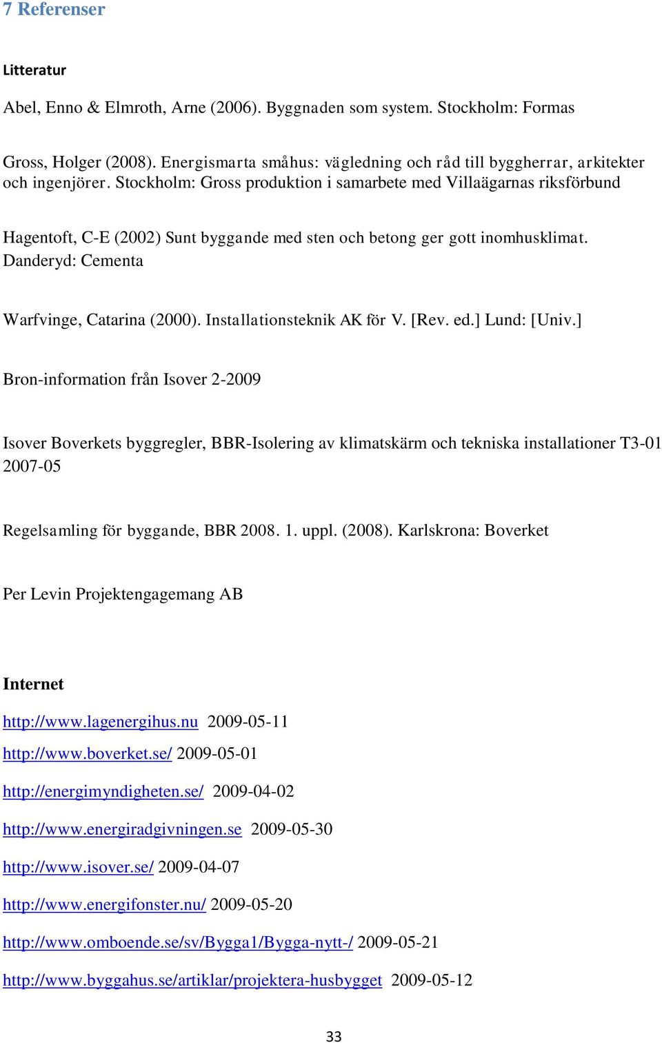 Stockholm: Gross produktion i samarbete med Villaägarnas riksförbund Hagentoft, C-E (2002) Sunt byggande med sten och betong ger gott inomhusklimat. Danderyd: Cementa Warfvinge, Catarina (2000).