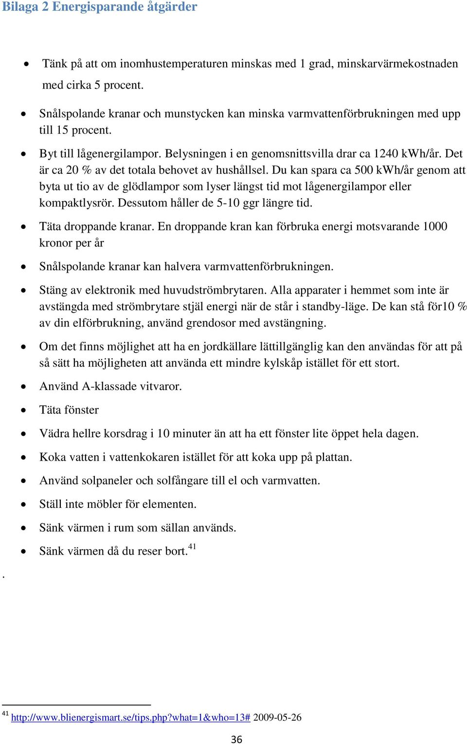 Det är ca 20 % av det totala behovet av hushållsel. Du kan spara ca 500 kwh/år genom att byta ut tio av de glödlampor som lyser längst tid mot lågenergilampor eller kompaktlysrör.