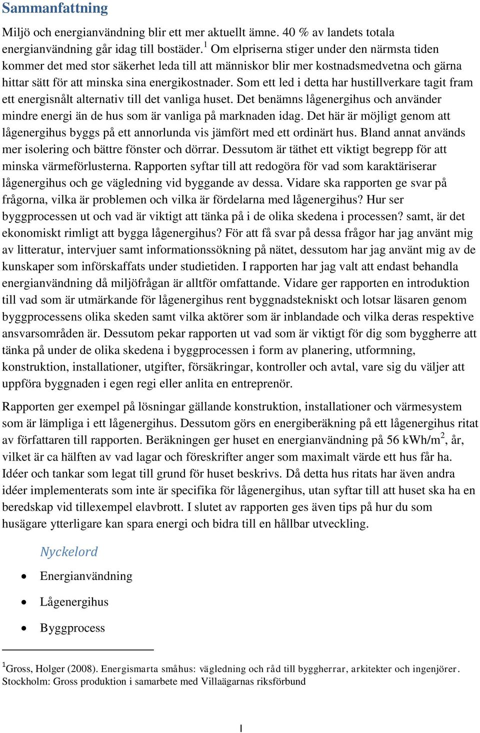 Som ett led i detta har hustillverkare tagit fram ett energisnålt alternativ till det vanliga huset. Det benämns lågenergihus och använder mindre energi än de hus som är vanliga på marknaden idag.