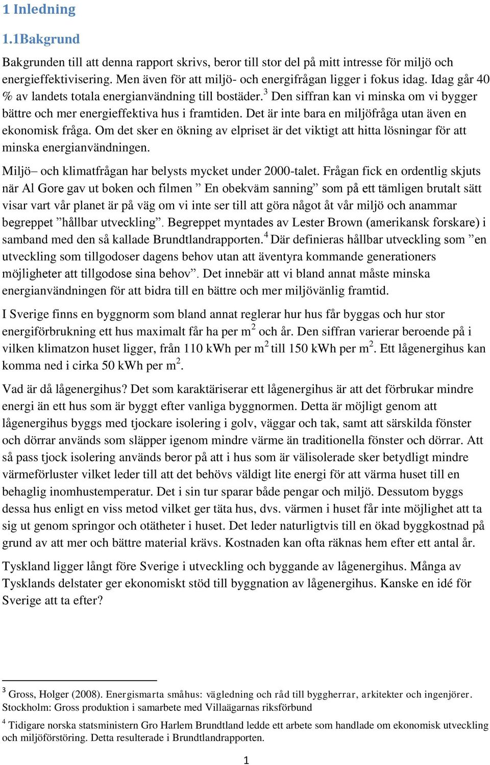 3 Den siffran kan vi minska om vi bygger bättre och mer energieffektiva hus i framtiden. Det är inte bara en miljöfråga utan även en ekonomisk fråga.