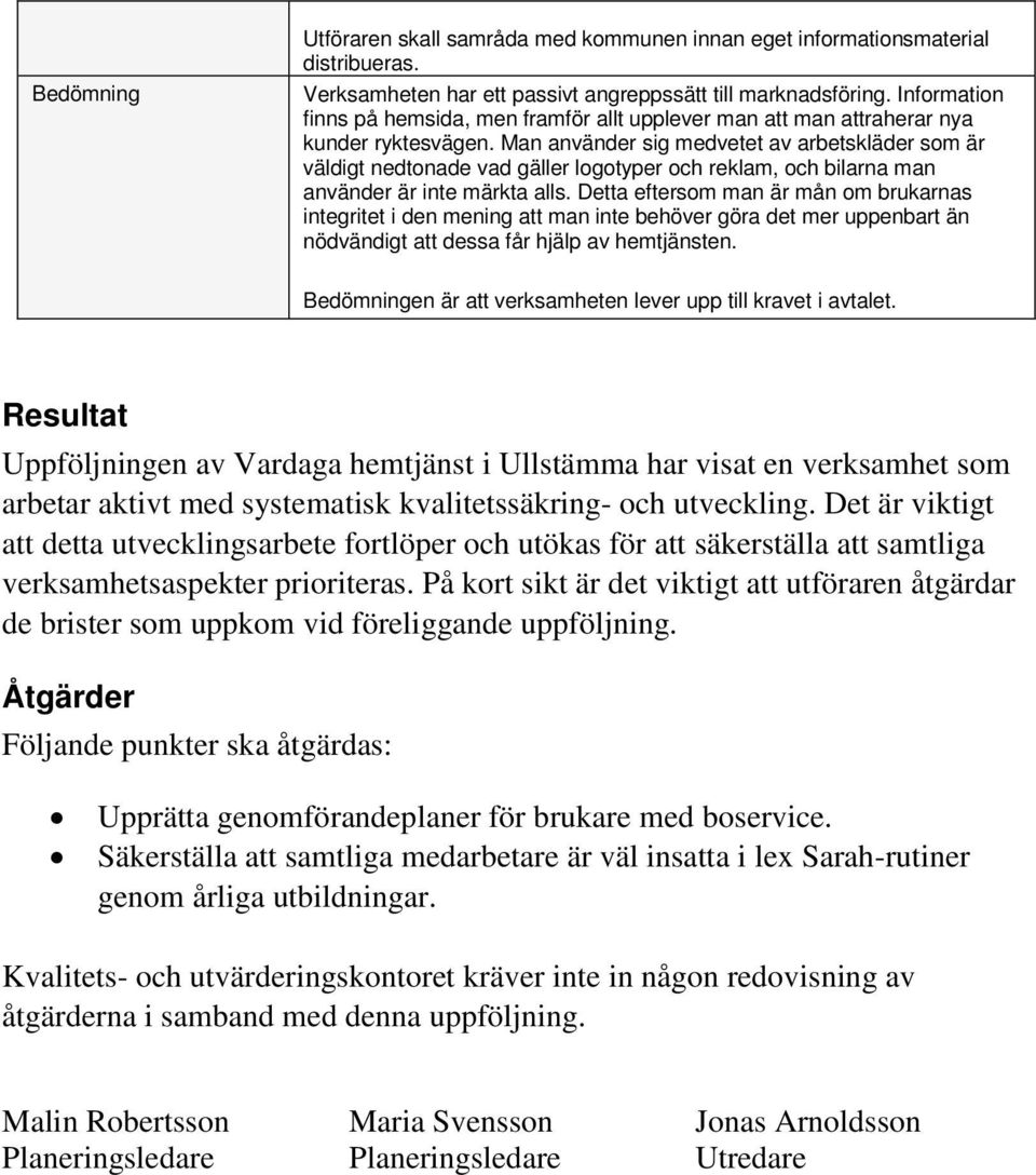 Man använder sig medvetet av arbetskläder som är väldigt nedtonade vad gäller logotyper och reklam, och bilarna man använder är inte märkta alls.