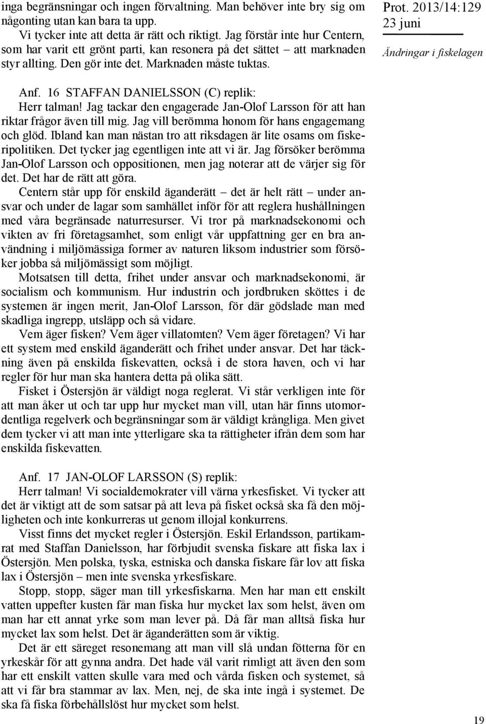2013/14:129 Ändringar i fiskelagen Anf. 16 STAFFAN DANIELSSON (C) replik: Herr talman! Jag tackar den engagerade Jan-Olof Larsson för att han riktar frågor även till mig.