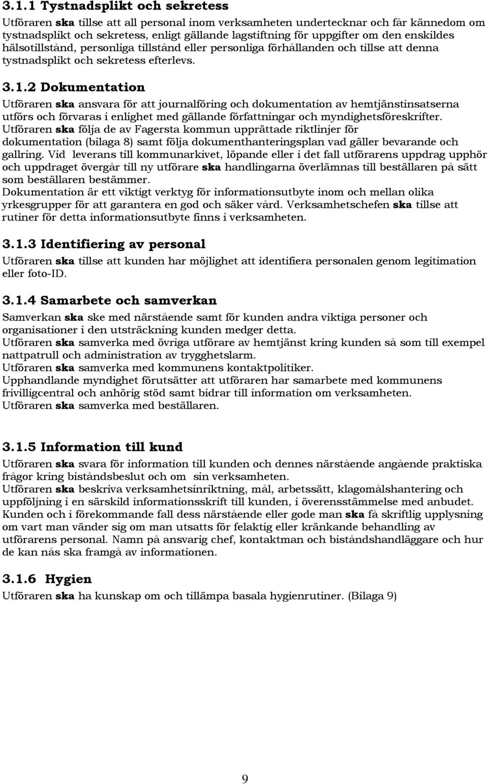 2 Dokumentation Utföraren ska ansvara för att journalföring och dokumentation av hemtjänstinsatserna utförs och förvaras i enlighet med gällande författningar och myndighetsföreskrifter.