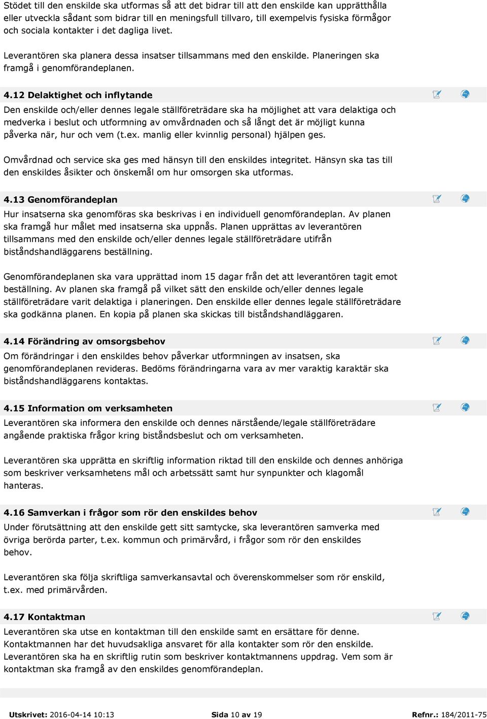 12 Delaktighet och inflytande Den enskilde och/eller dennes legale ställföreträdare ska ha möjlighet att vara delaktiga och medverka i beslut och utformning av omvårdnaden och så långt det är möjligt