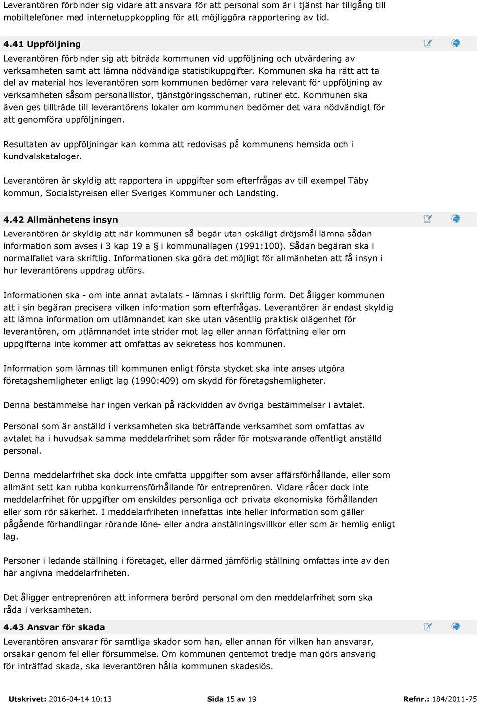Kommunen ska ha rätt att ta del av material hos leverantören som kommunen bedömer vara relevant för uppföljning av verksamheten såsom personallistor, tjänstgöringsscheman, rutiner etc.