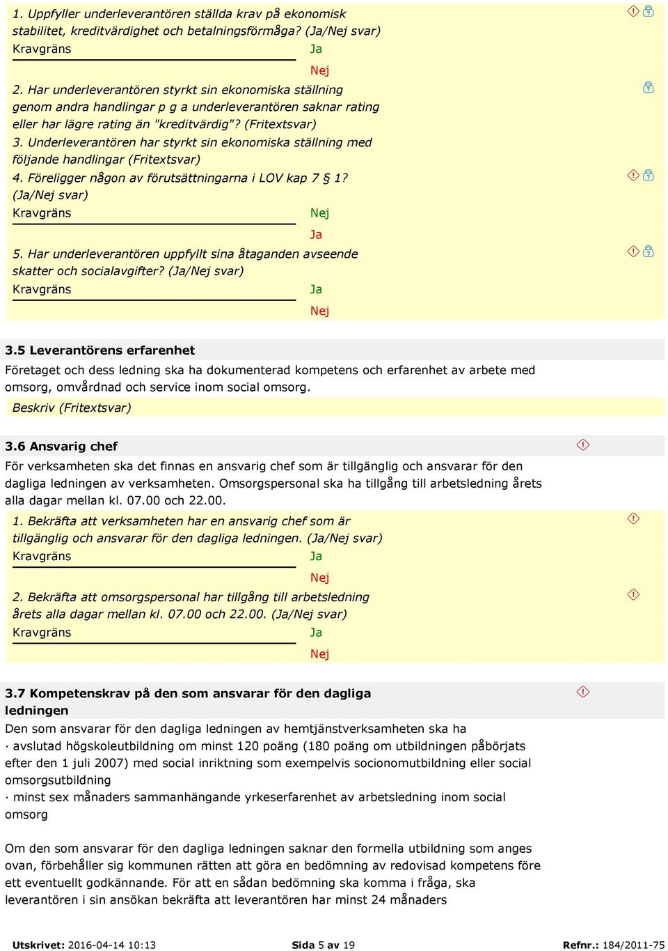 Underleverantören har styrkt sin ekonomiska ställning med följande handlingar (Fritextsvar) 4. Föreligger någon av förutsättningarna i LOV kap 7 1? (/ svar) 5.