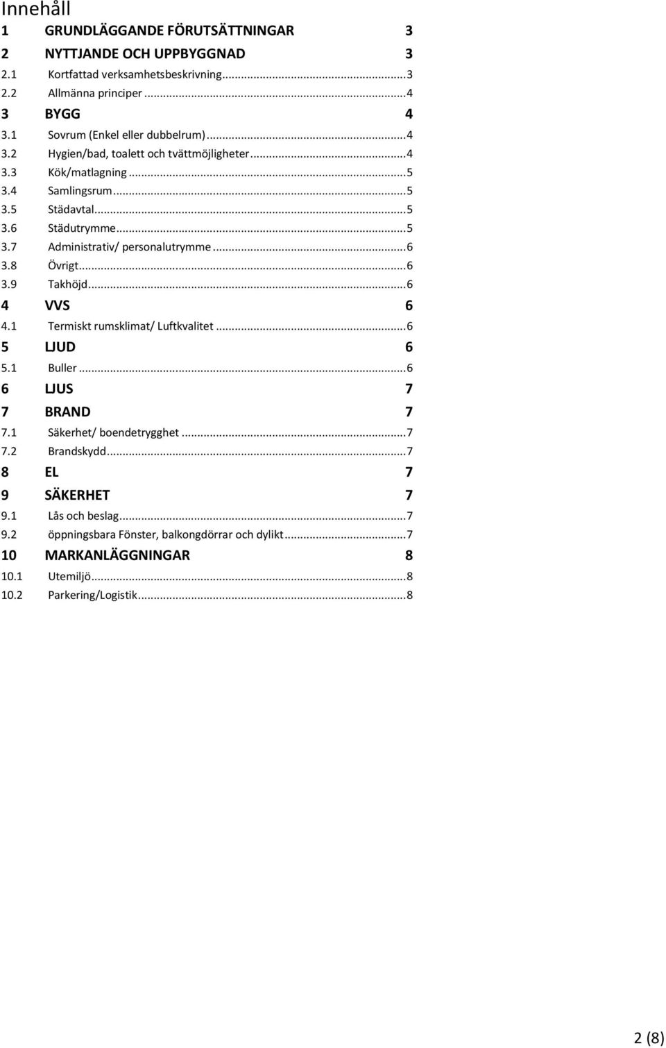 .. 6 3.8 Övrigt... 6 3.9 Takhöjd... 6 4 VVS 6 4.1 Termiskt rumsklimat/ Luftkvalitet... 6 5 LJUD 6 5.1 Buller... 6 6 LJUS 7 7 BRAND 7 7.1 Säkerhet/ boendetrygghet... 7 7.2 Brandskydd.