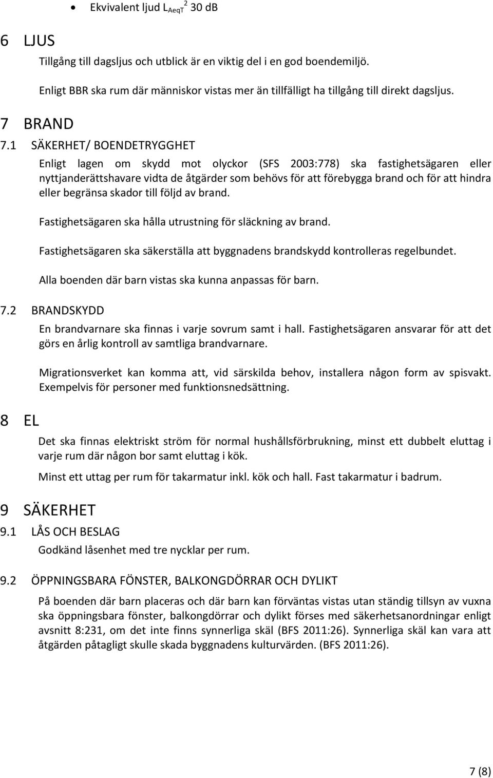 1 SÄKERHET/ BOENDETRYGGHET Enligt lagen om skydd mot olyckor (SFS 2003:778) ska fastighetsägaren eller nyttjanderättshavare vidta de åtgärder som behövs för att förebygga brand och för att hindra