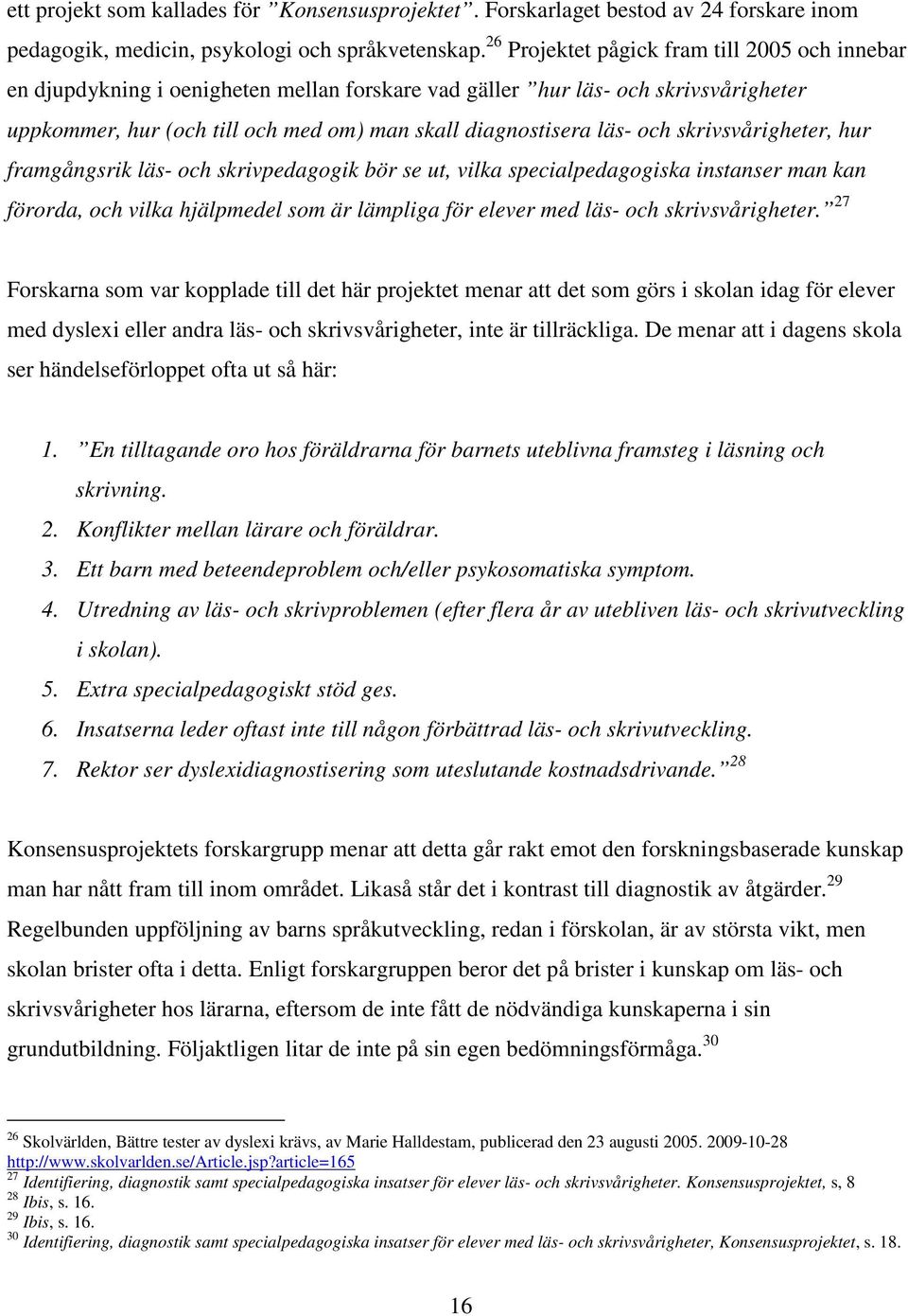 och skrivsvårigheter, hur framgångsrik läs- och skrivpedagogik bör se ut, vilka specialpedagogiska instanser man kan förorda, och vilka hjälpmedel som är lämpliga för elever med läs- och