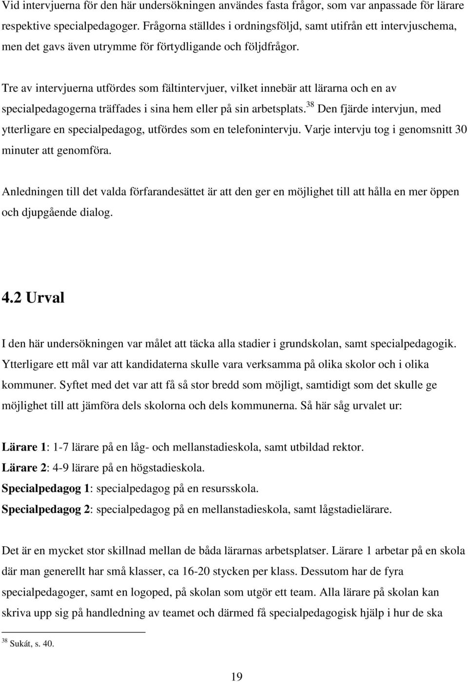 Tre av intervjuerna utfördes som fältintervjuer, vilket innebär att lärarna och en av specialpedagogerna träffades i sina hem eller på sin arbetsplats.