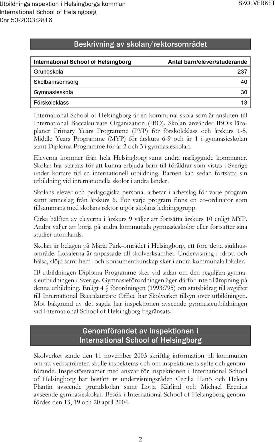 Skolan använder IBO:s läroplaner Primary Years Programme (PYP) för förskoleklass och årskurs 1-5, Middle Years Programme (MYP) för årskurs 6-9 och år 1 i gymnasieskolan samt Diploma Programme för år