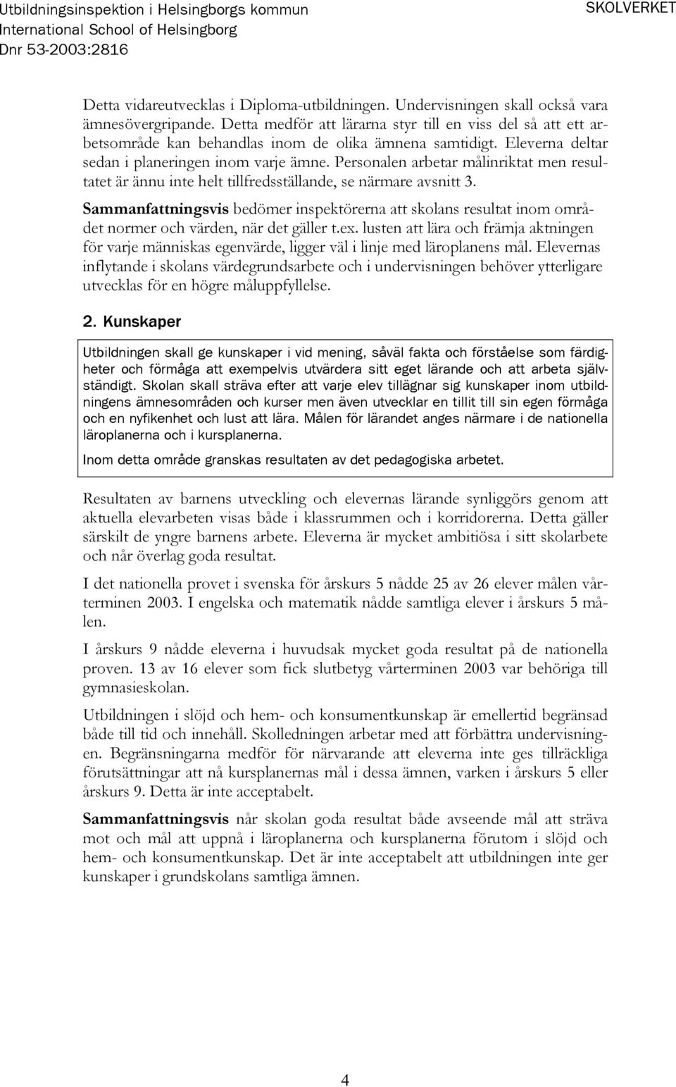 Personalen arbetar målinriktat men resultatet är ännu inte helt tillfredsställande, se närmare avsnitt 3.