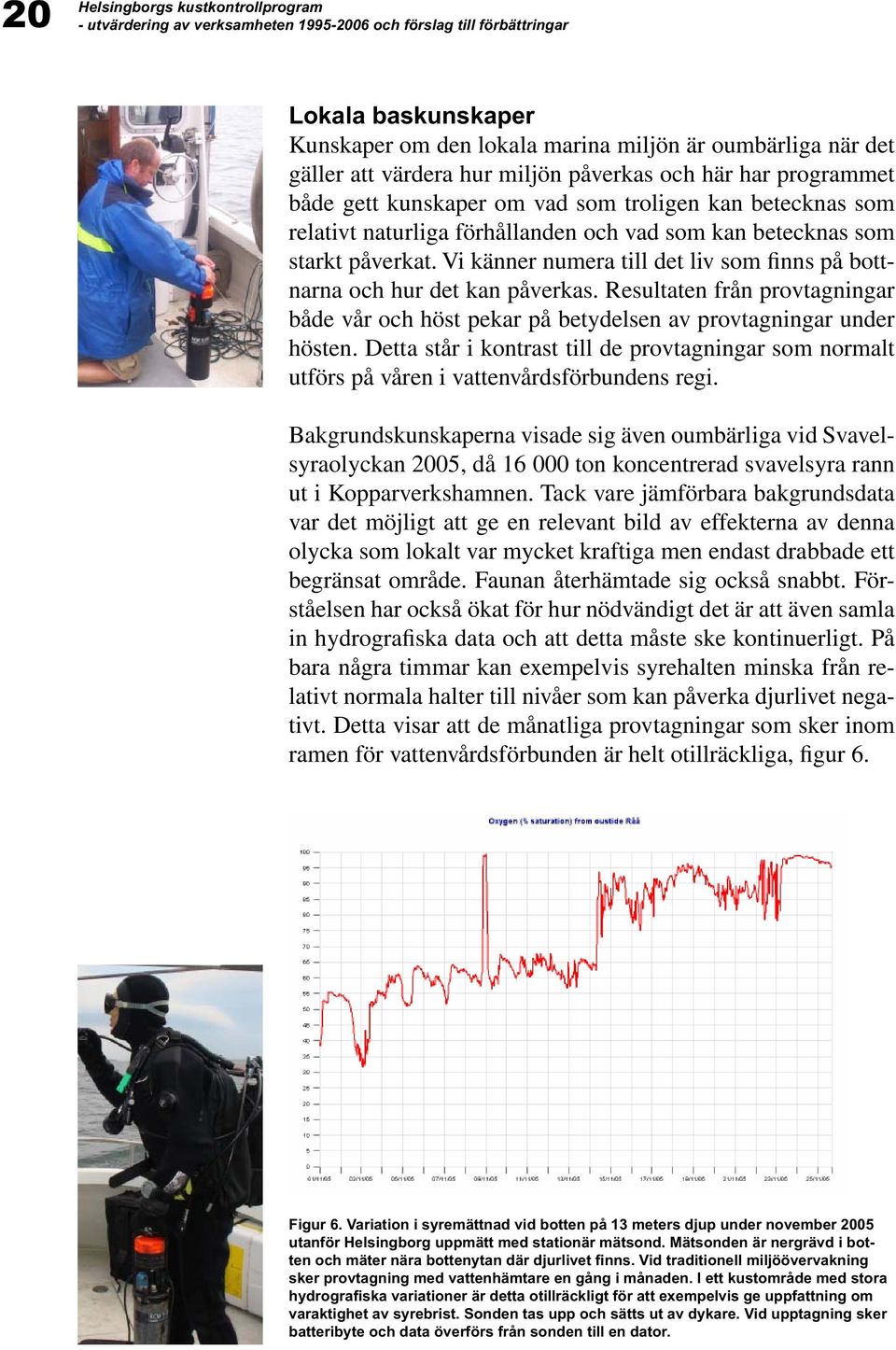 Resultaten från provtagningar både vår och höst pekar på betydelsen av provtagningar under hösten. Detta står i kontrast till de provtagningar som normalt utförs på våren i vattenvårdsförbundens regi.