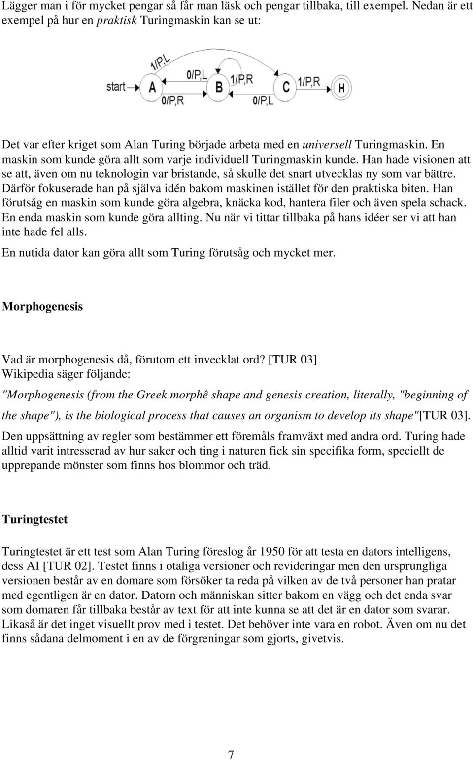 En maskin som kunde göra allt som varje individuell Turingmaskin kunde. Han hade visionen att se att, även om nu teknologin var bristande, så skulle det snart utvecklas ny som var bättre.