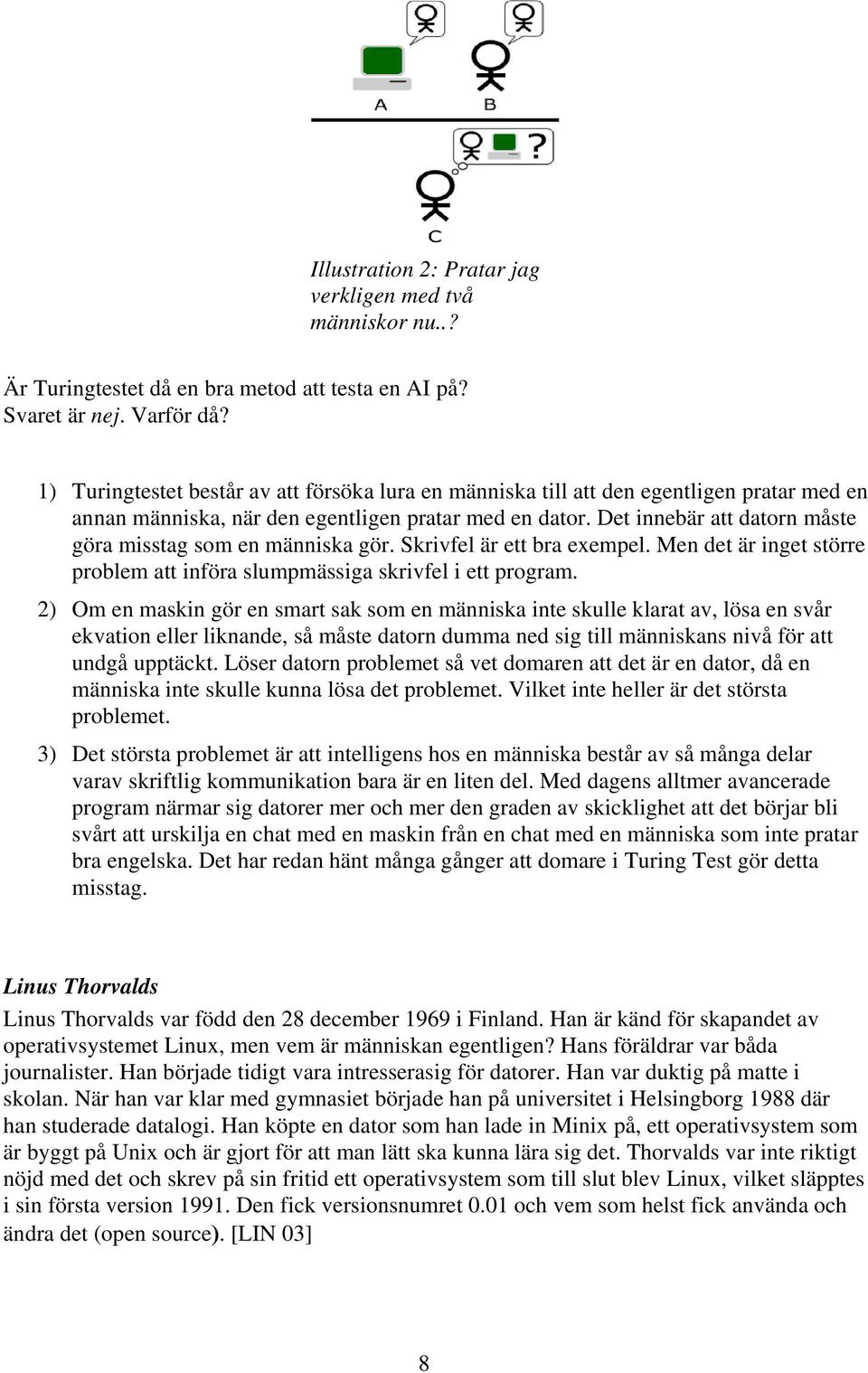 Det innebär att datorn måste göra misstag som en människa gör. Skrivfel är ett bra exempel. Men det är inget större problem att införa slumpmässiga skrivfel i ett program.