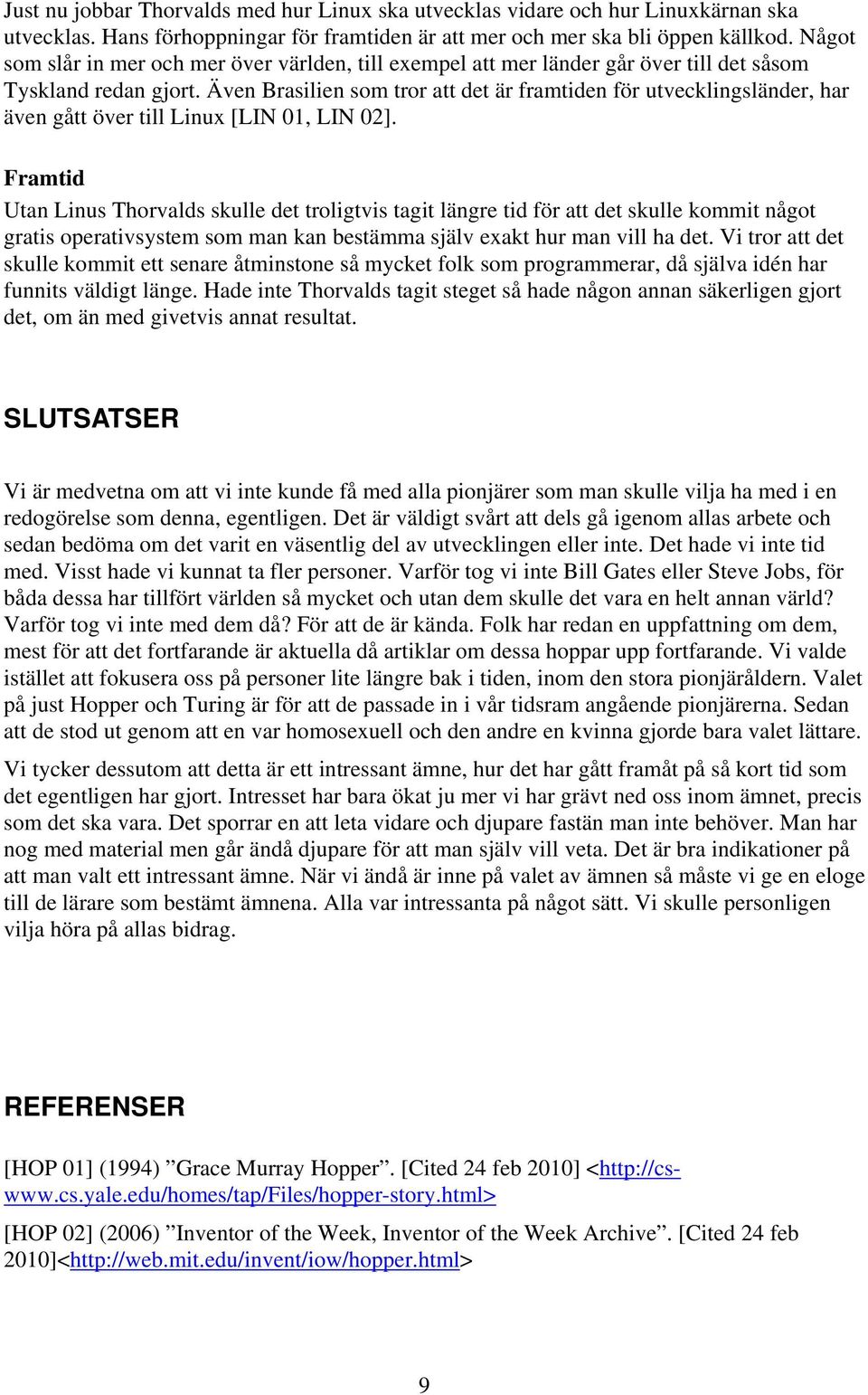 Även Brasilien som tror att det är framtiden för utvecklingsländer, har även gått över till Linux [LIN 01, LIN 02].