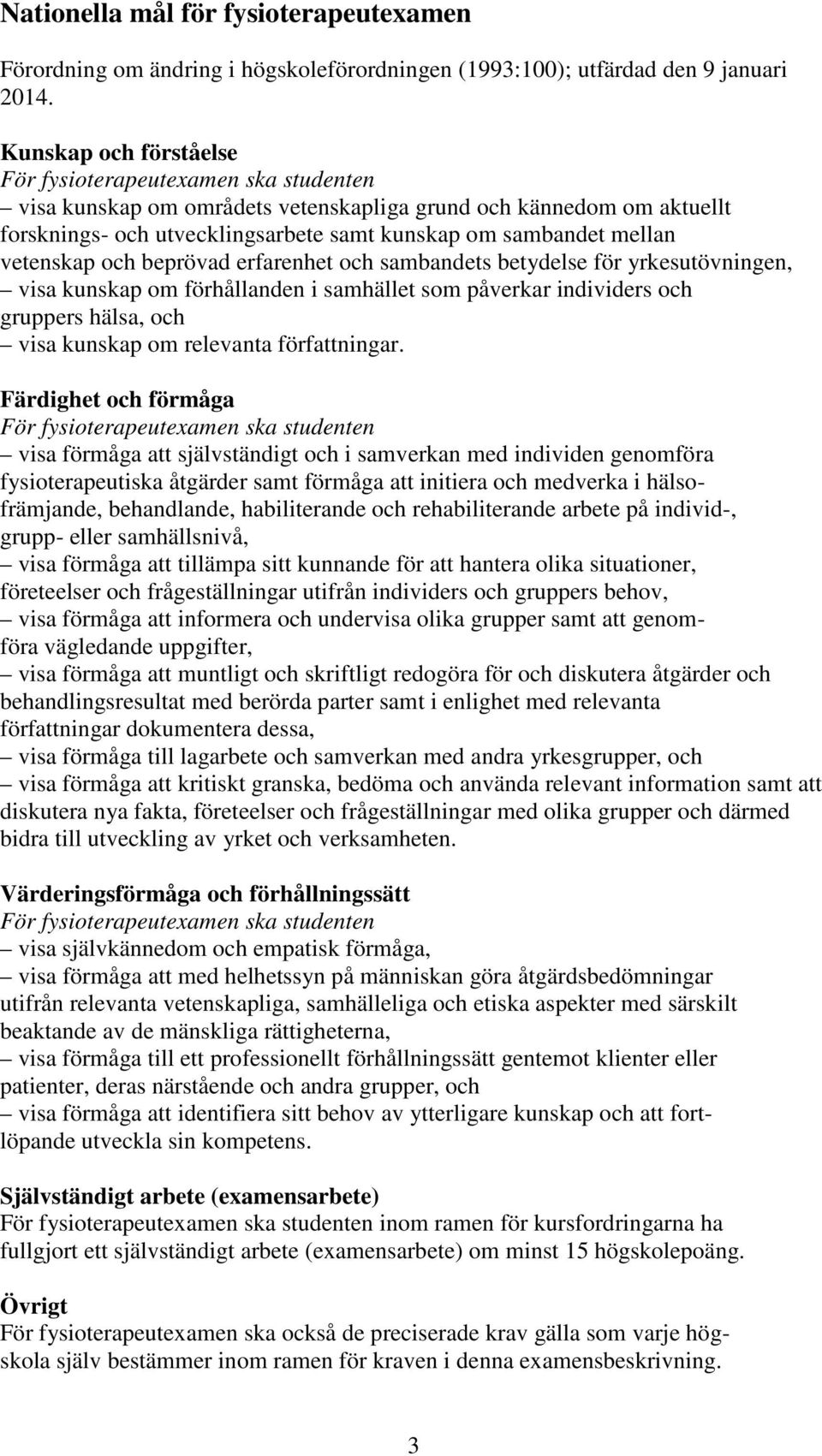 vetenskap och beprövad erfarenhet och sambandets betydelse för yrkesutövningen, visa kunskap om förhållanden i samhället som påverkar individers och gruppers hälsa, och visa kunskap om relevanta