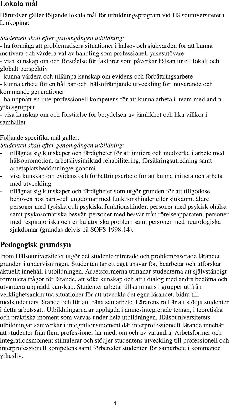 perspektiv - kunna värdera och tillämpa kunskap om evidens och förbättringsarbete - kunna arbeta för en hållbar och hälsofrämjande utveckling för nuvarande och kommande generationer - ha uppnått en