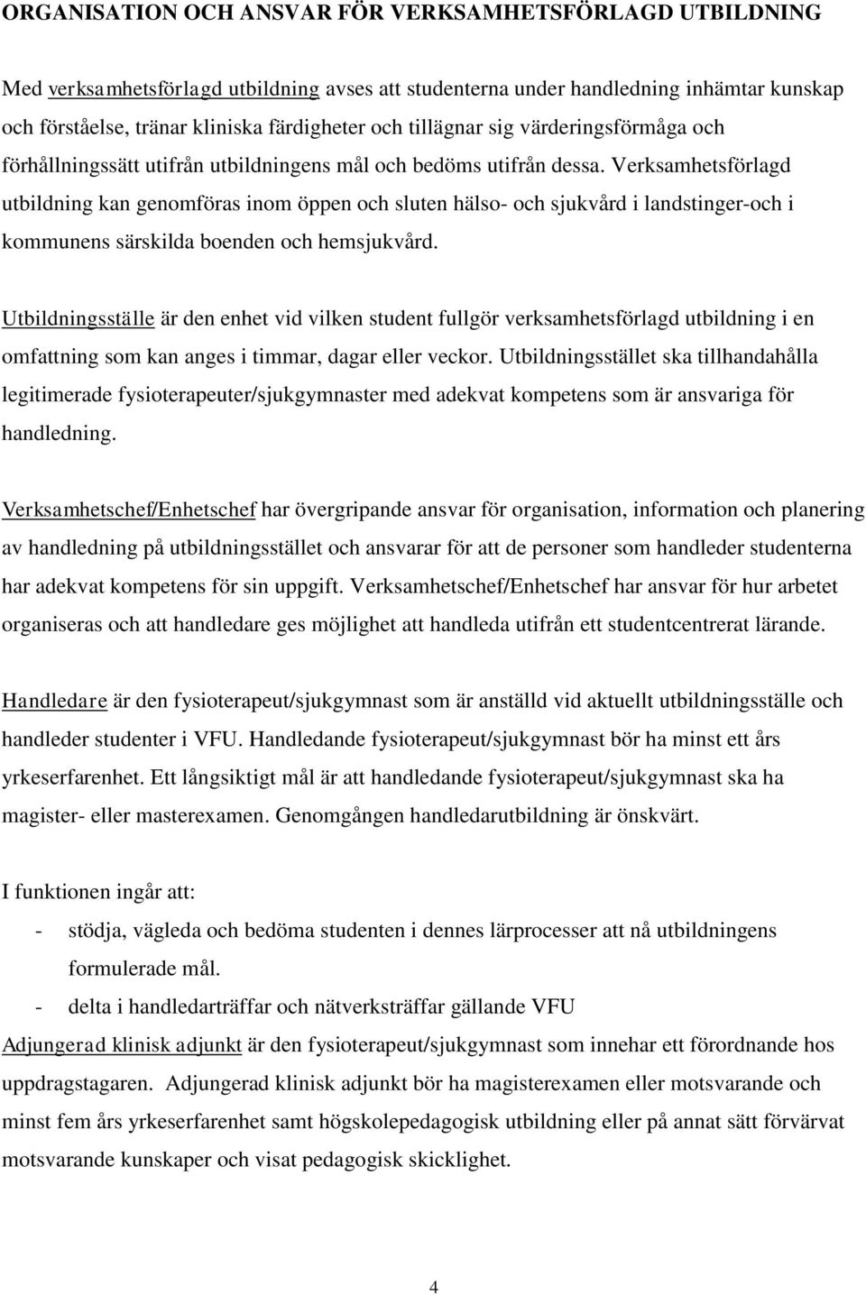 Verksamhetsförlagd utbildning kan genomföras inom öppen och sluten hälso- och sjukvård i landstinger-och i kommunens särskilda boenden och hemsjukvård.