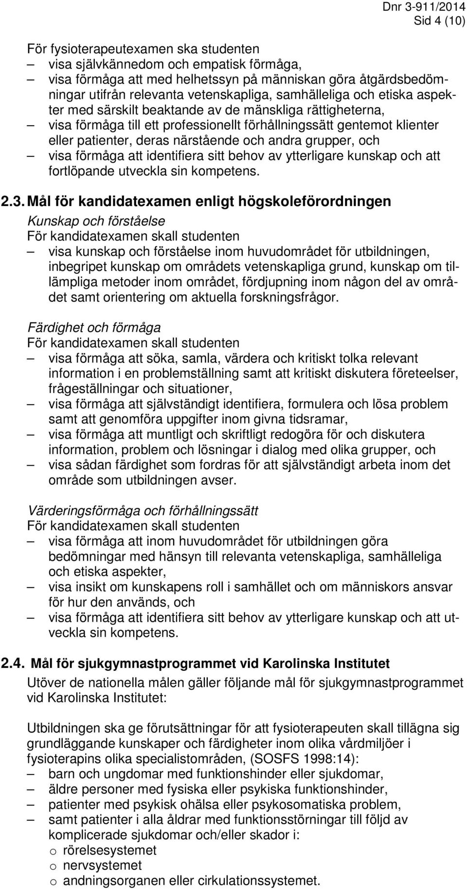 grupper, och visa förmåga att identifiera sitt behov av ytterligare kunskap och att fortlöpande utveckla sin kompetens. 2.3.