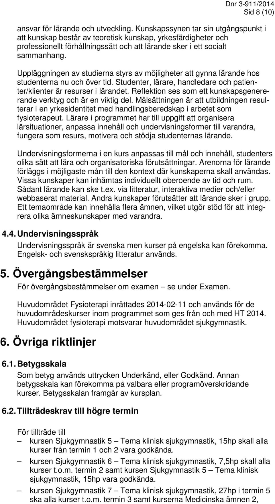 Uppläggningen av studierna styrs av möjligheter att gynna lärande hos studenterna nu och över tid. Studenter, lärare, handledare och patienter/klienter är resurser i lärandet.