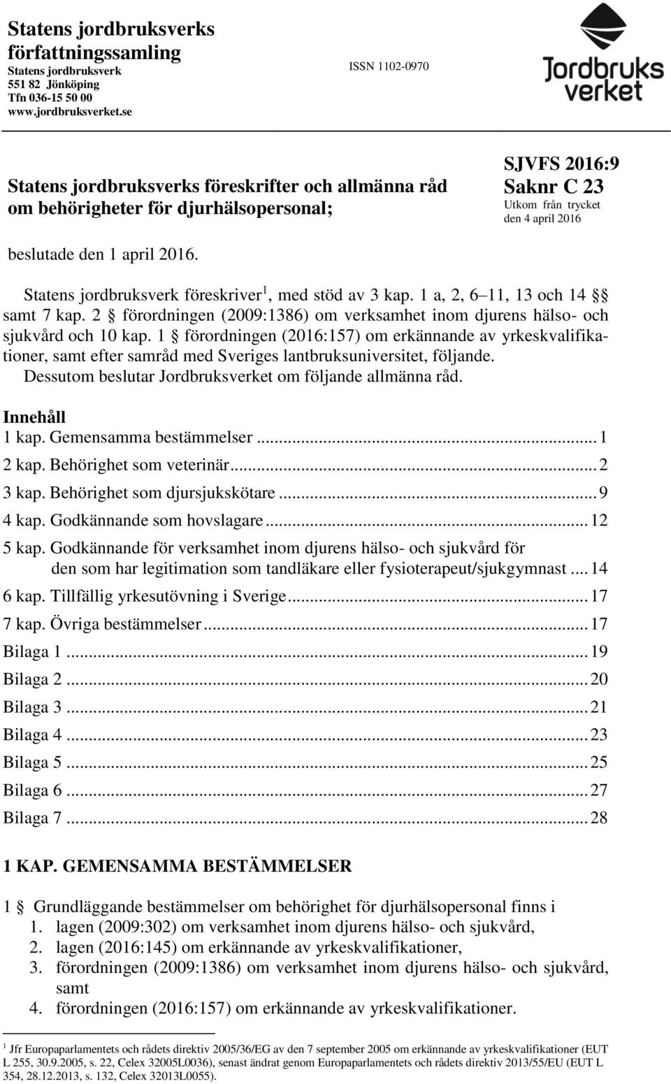 Statens jordbruksverk föreskriver 1, med stöd av 3 kap. 1 a, 2, 6 11, 13 och 14 samt 7 kap. 2 förordningen (2009:1386) om verksamhet inom djurens hälso- och sjukvård och 10 kap.