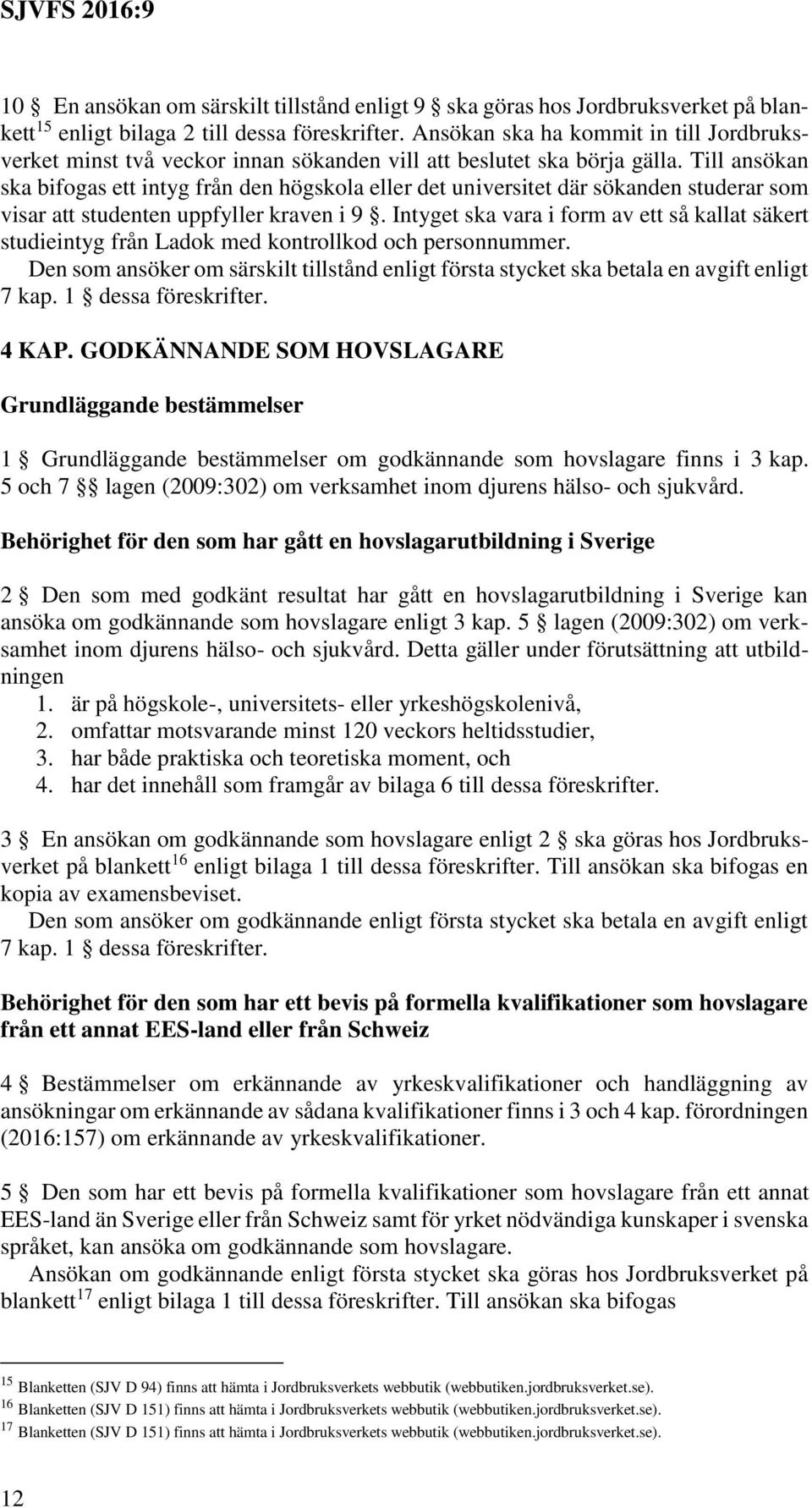 Till ansökan ska bifogas ett intyg från den högskola eller det universitet där sökanden studerar som visar att studenten uppfyller kraven i 9.